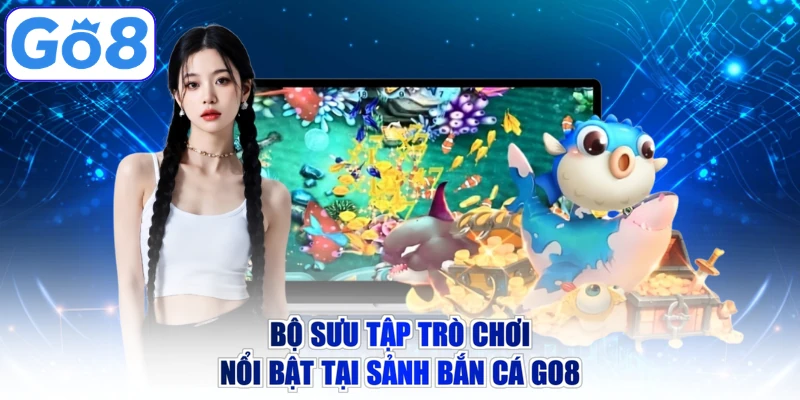 Bộ sưu tập trò chơi nổi bật tại sảnh bắn cá GO8