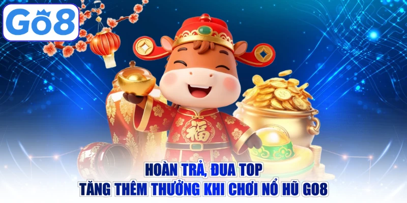 Hoàn trả, đua top tăng thêm thưởng khi chơi nổ hũ GO8