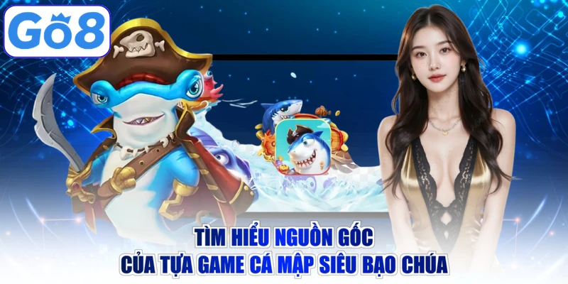 Tìm hiểu nguồn gốc của tựa game Cá Mập Siêu Bạo Chúa
