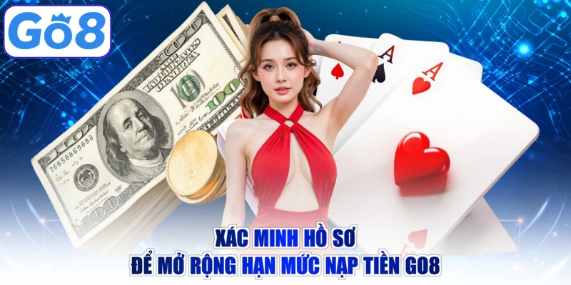 Xác minh hồ sơ để mở rộng hạn mức nạp tiền GO8